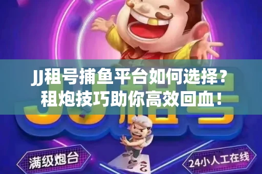 JJ租号捕鱼平台如何选择？租炮技巧助你高效回血！
